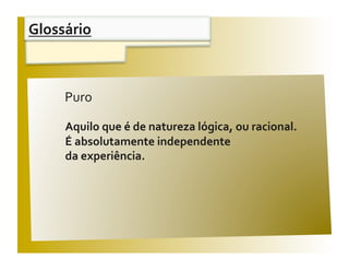 Glossário 


                                                 V / F 
     Puro  

     Aquilo que é de natureza lógica, ou racional. 
     É absolutamente independente  
     da experiência. 
 