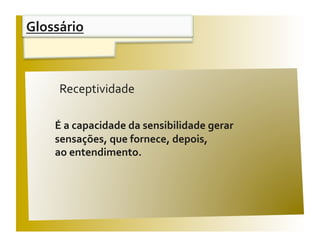Glossário 


                                             V / F 
     Receptividade 

    É a capacidade da sensibilidade gerar 
    sensações, que fornece, depois,  
    ao entendimento. 
 