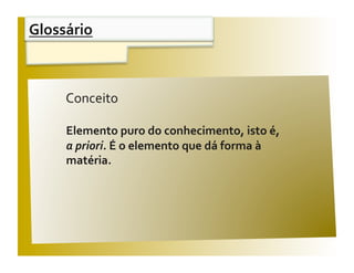 Glossário 


                                                V / F 
     Conceito  

     Elemento puro do conhecimento, isto é,  
     a priori. É o elemento que dá forma à 
     matéria. 
 