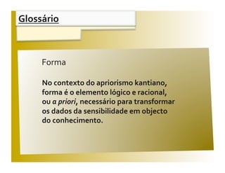 Glossário 


                                                  V / F 
     Forma 

     No contexto do apriorismo kantiano,  
     forma é o elemento lógico e racional,  
     ou a priori, necessário para transformar  
     os dados da sensibilidade em objecto  
     do conhecimento. 
 