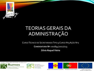 TEORIAS GERAIS DA
ADMINISTRAÇÃO
CURSO TÉCNICO DE SECRETARIADO TIPO:5 CURSO Nº3 AÇÃO Nº2
CANDIDATURA Nº: 001894/2012/113
Silvia Raquel Vieira

 