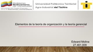 Elementos de la teoría de organización y la teoría gerencial
Edward Molina
27.461.009
 