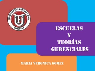ESCUELAS
Y
TEORÍAS
GERENCIALES
MARIA VERONICA GOMEZ
 
