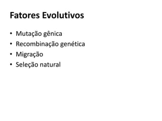 Fatores Evolutivos
• Mutação gênica
• Recombinação genética
• Migração
• Seleção natural
 
