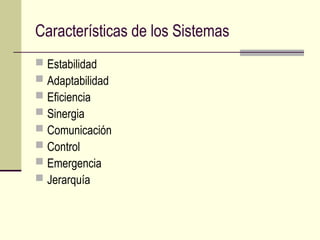 Características de los Sistemas
 Estabilidad
 Adaptabilidad
 Eficiencia
 Sinergia
 Comunicación
 Control
 Emergencia
 Jerarquía
 