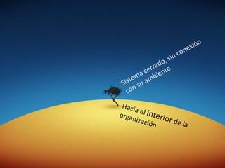 Sistema cerrado, sin conexión con su ambienteHacia el interior de la organización