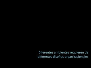 Diferentes ambientes requieren de diferentes diseños organizacionales