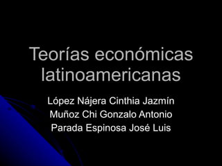 Teorías económicas latinoamericanas López Nájera Cinthia Jazmín Muñoz Chi Gonzalo Antonio Parada Espinosa José Luis 