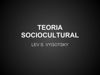 TEORIA
SOCIOCULTURAL
LEV S. VYGOTSKY
 