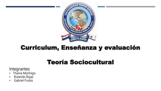 Curriculum, Enseñanza y evaluación
Teoría Sociocultural
Integrantes
• Thania Morínigo
• Rolando Rojas
• Gabriel Frutos
 