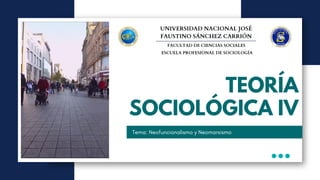 TEORÍA
SOCIOLÓGICA IV
Tema: Neofuncionalismo y Neomarxismo
UNIVERSIDAD NACIONAL JOSÉ
FAUSTINO SÁNCHEZ CARRIÓN
FACULTAD DE CIENCIAS SOCIALES
ESCUELA PROFESIONAL DE SOCIOLOGÍA
 