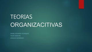 TEORIAS
ORGANIZACITIVAS
DANIEL EDUARDO VELASQUEZ
TECER SEMESTRE
LENGUAS MODERNAS
 