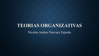 TEORIAS ORGANIZATIVAS
Nicolas Andres Narvaez Fajardo
 