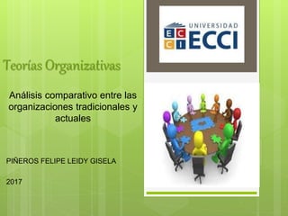 Teorías Organizativas
Análisis comparativo entre las
organizaciones tradicionales y
actuales
PIÑEROS FELIPE LEIDY GISELA
2017
 