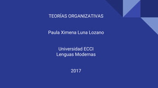 TEORÍAS ORGANIZATIVAS
Paula Ximena Luna Lozano
Universidad ECCI
Lenguas Modernas
2017
 
