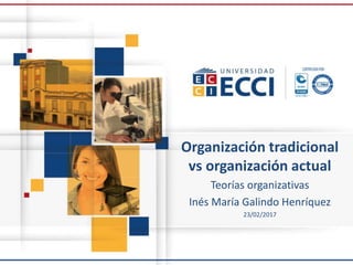 Organización tradicional
vs organización actual
Teorías organizativas
Inés María Galindo Henríquez
23/02/2017
 