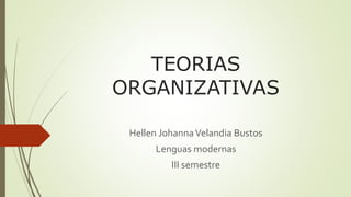 TEORIAS
ORGANIZATIVAS
Hellen JohannaVelandia Bustos
Lenguas modernas
III semestre
 