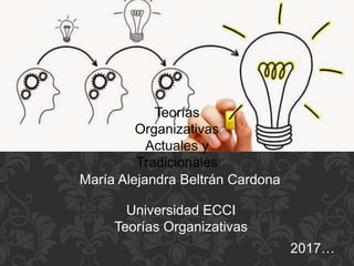 Teorías
Organizativas
Actuales y
Tradicionales
María Alejandra Beltrán Cardona
Universidad ECCI
Teorías Organizativas
2017…
 