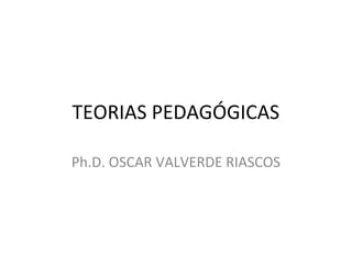 TEORIAS PEDAGÓGICAS

Ph.D. OSCAR VALVERDE RIASCOS
 