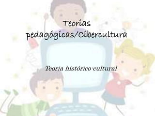 Teorias
pedagógicas/Cibercultura
Teoria histórico-cultural
 