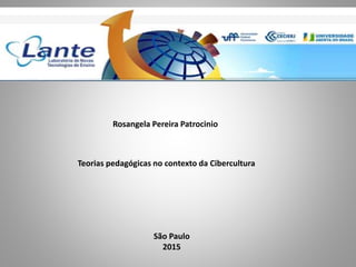 Rosangela Pereira Patrocinio
Teorias pedagógicas no contexto da Cibercultura
São Paulo
2015
 