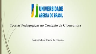 Teorias Pedagógicas no Contexto da Cibercultura
Bartor Galeno Cunha de Oliveira
 