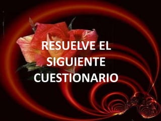 RESUELVE EL
SIGUIENTE
CUESTIONARIO

 