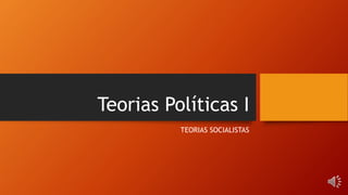 Teorias Políticas I
TEORIAS SOCIALISTAS
 