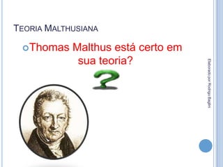 TEORIA MALTHUSIANA
Thomas Malthus está certo em
sua teoria?
ElaboradoporRodrigoBaglini
 