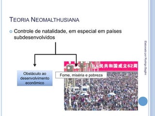 TEORIA NEOMALTHUSIANA
 Controle de natalidade, em especial em países
subdesenvolvidos
Obstáculo ao
desenvolvimento
econômico
Fome, miséria e pobreza
ElaboradoporRodrigoBaglini
 