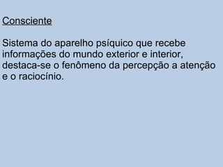 Consciente Sistema do aparelho psíquico que recebe informações do mundo exterior e interior, destaca-se o fenômeno da percepção a atenção e o raciocínio. 