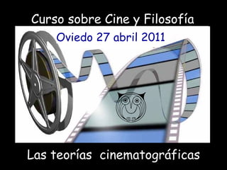 Curso sobre Cine y Filosofía FILOSOFÍA FILOSOFÍA FILOSOFÍA FILOSOFÍA Oviedo 27 abril 2011   Las teorías  cinematográficas 
