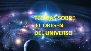TEORIAS SOBRE
EL ORIGEN
DEL UNIVERSO
 