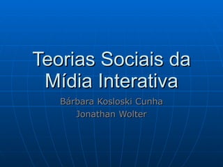 Teorias Sociais da Mídia Interativa Bárbara Kosloski Cunha Jonathan Wolter 