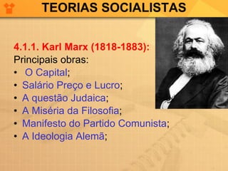 TEORIAS SOCIALISTAS 4.1.1. Karl Marx (1818-1883): Principais obras:  O Capital ;  Salário Preço e Lucro ;  A questão Judaica ; A Miséria da Filosofia ; Manifesto do Partido Comunista ; A Ideologia Alemã ; 