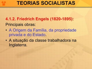 TEORIAS SOCIALISTAS 4.1.2. Friedrich Engels (1820-1895): Principais obras: A Origem da Família, da propriedade privada e do Estado . A situação da classe trabalhadora na Inglaterra. 