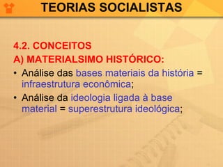 TEORIAS SOCIALISTAS 4.2. CONCEITOS A) MATERIALSIMO HISTÓRICO: Análise das  bases materiais da história  =  infraestrutura econômica ; Análise da  ideologia ligada à base material  =  superestrutura ideológica ; 