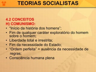 TEORIAS SOCIALISTAS 4.2 CONCEITOS H) COMUNISMO: “ Início da história dos homens”; Fim de qualquer caráter exploratório do homem sobre o homem; Liberdade total e irrestrita; Fim da necessidade do Estado; “ Ordem perfeita” = ausência da necessidade de  regras; Consciência humana plena 
