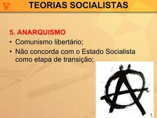 TEORIAS SOCIALISTAS 5. ANARQUISMO Comunismo libertário; Não concorda com o Estado Socialista como etapa de transição; 