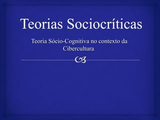 Teoria Sócio-Cognitiva no contexto da Teoria Sócio-Cognitiva no contexto da 
Cibercultura Cibercultura 
 