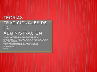 JEYNI KATERINE ARANGO VARGAS
UNIVERSIDAD PEDAGOGICA Y TECNOLOGICA
DE COLOMBIA
TIC Y AMBIENTES DE APRENDIZAJE
SOGAMOSO
2015
 