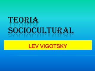 TEORIA
SOCIOCULTURAL
    LEV VIGOTSKY
 