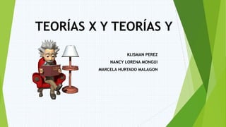 TEORÍAS X Y TEORÍAS Y 
KLISMAN PEREZ 
NANCY LORENA MONGUI 
MARCELA HURTADO MALAGON 
 