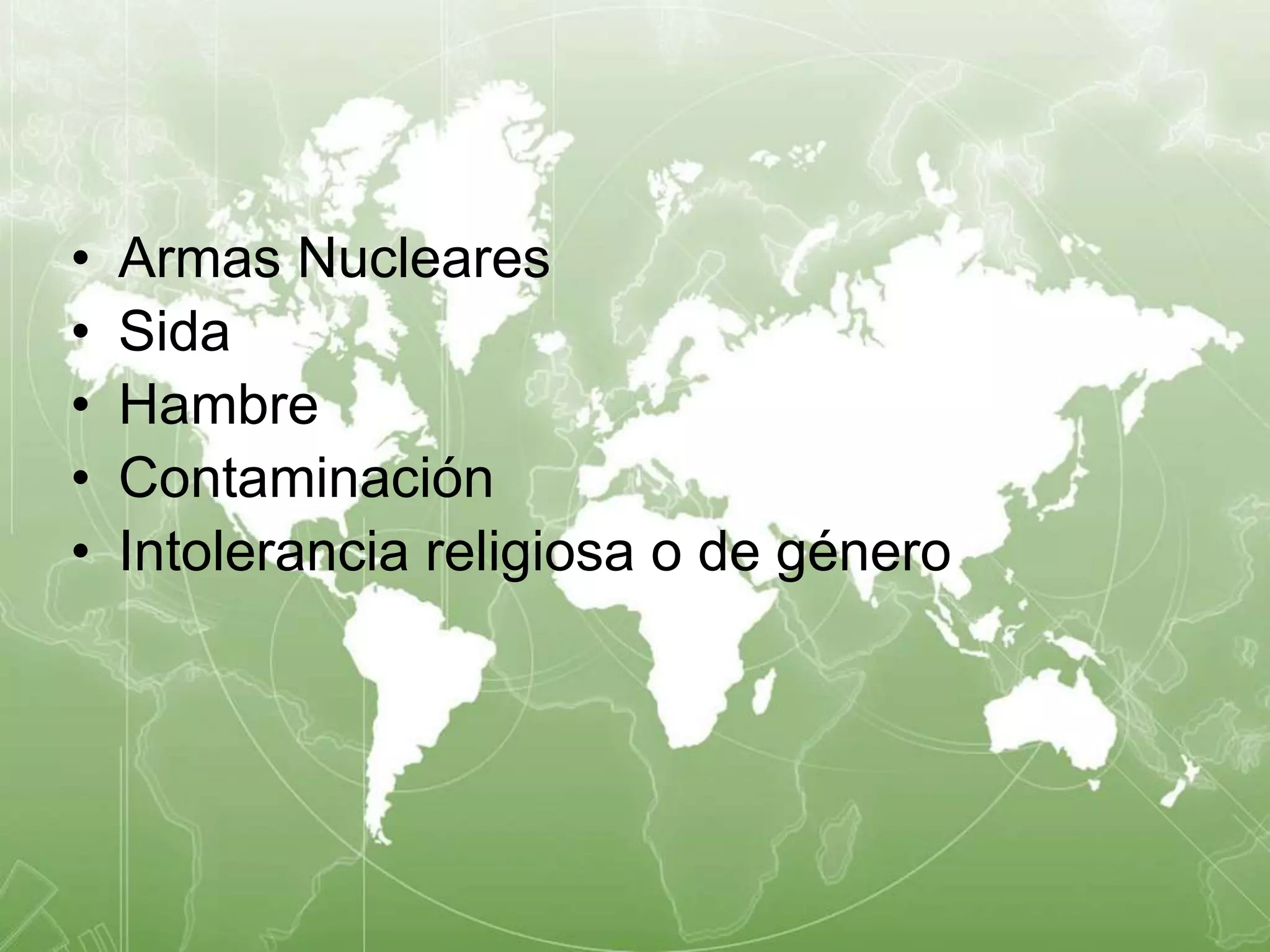 • Armas Nucleares 
• Sida 
• Hambre 
• Contaminación 
• Intolerancia religiosa o de género 
 