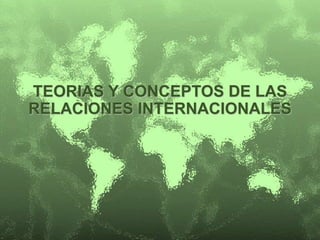 TEORIAS Y CONCEPTOS DE LAS 
RELACIONES INTERNACIONALES 
 