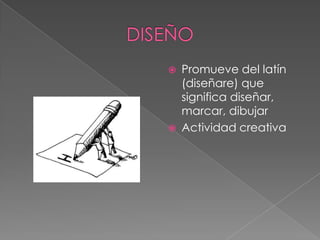  Promueve del latín
(diseñare) que
significa diseñar,
marcar, dibujar
 Actividad creativa
 
