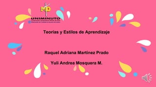 Teorías y Estilos de Aprendizaje
Raquel Adriana Martínez Prado
Yuli Andrea Mosquera M.
 