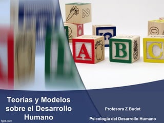 Teorías y Modelos
sobre el Desarrollo          Profesora Z Budet

     Humano           Psicología del Desarrollo Humano
 