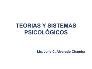 TEORIAS Y SISTEMAS
  PSICOLÓGICOS


      Lic. Julio C. Alvarado Chamba
 