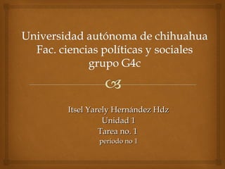 Itsel Yarely Hernández HdzItsel Yarely Hernández Hdz
Unidad 1Unidad 1
Tarea no. 1Tarea no. 1
periodo no 1periodo no 1
 